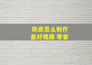 陈皮怎么制作最好视频 零食